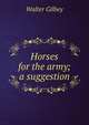 Horses for the army; a suggestion, Gilbey, Walter, Sir, 1831-1914 