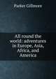 All round the world: adventures in Europe, Asia, Africa, and America, Gillmore Parker 