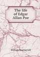 The life of Edgar Allan Poe, William Fearing Gill 