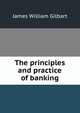 The principles and practice of banking, James William Gilbart 