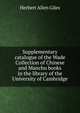 Supplementary catalogue of the Wade Collection of Chinese and Manchu books in the library of the University of Cambridge, Herbert Allen Giles 