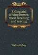 Riding and driving horses; their breeding and rearing, Gilbey, Walter, Sir, 1831-1914 