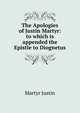The Apologies of Justin Martyr: to which is appended the Epistle to Diognetus, Martyr Justin 