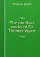 The poetical works of Sir Thomas Wyatt, Thomas Wyatt 