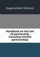 Handbook on the law of partnership, including limited partnerships, Gilmore, Eugene Allen, b. 1871 