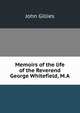 Memoirs of the life of the Reverend George Whitefield, M.A., John Gillies 