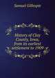 History of Clay County, Iowa, from its earliest settlement to 1909, Samuel Gillespie 