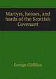 Martyrs, heroes, and bards of the Scottish Covenant, George Gilfillan 
