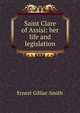 Saint Clare of Assisi: her life and legislation, Ernest Gilliat-Smith 