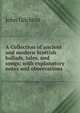A Collection of ancient and modern Scottish ballads, tales, and songs: with explanatory notes and observations, John Gilchrist 