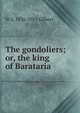 The gondoliers; or, the king of Barataria, W S. 1836-1911 Gilbert 