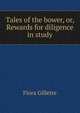 Tales of the bower, or, Rewards for diligence in study, Flora Gillette 
