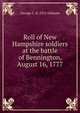 Roll of New Hampshire soldiers at the battle of Bennington, August 16, 1777, George C. d. 1912 Gilmore 
