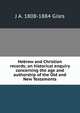 Hebrew and Christian records; an historical enquiry concerning the age and authorship of the Old and New Testaments, J A. 1808-1884 Giles 
