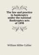 The law and practice in bankruptcy under the national Bankruptcy acts of 1898, William Miller Collier 