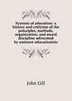 Systems of education: a history and criticism of the principles, methods, organization, and moral discipline advocated by eminent educationists, John Gill 