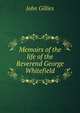 Memoirs of the life of the Reverend George Whitefield, John Gillies 