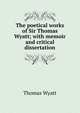 The poetical works of Sir Thomas Wyatt; with memoir and critical dissertation, Thomas Wyatt 