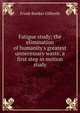 Fatigue study; the elimination of humanity's greatest unnecessary waste, a first step in motion study, Frank Bunker Gilbreth 
