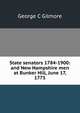 State senators 1784-1900: and New Hampshire men at Bunker Hill, June 17, 1775, George C Gilmore 