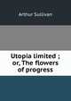 Utopia limited ; or, The flowers of progress, Sullivan, Arthur Sir 