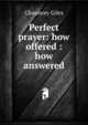 Perfect prayer: how offered : how answered, Chauncey Giles 