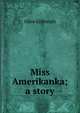 Miss Amerikanka; a story, Olive Gilbreath 