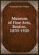 Museum of Fine Arts, Boston, 1870-1920, Benjamin Ives Gilman 