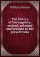The history of Stirlingshire; revised, enlarged and brought to the present time, William Nimmo 