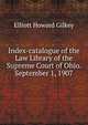 Index-catalogue of the Law Library of the Supreme Court of Ohio. September 1, 1907, Elliott Howard Gilkey 