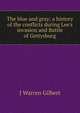 The blue and gray; a history of the conflicts during Lee's invasion and Battle of Gettysburg, J Warren Gilbert 