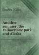 Another summer; the Yellowstone park and Alaska, Charles J Gillis 