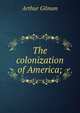 The colonization of America;, Arthur Gilman 