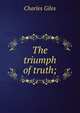 The triumph of truth;, Charles Giles 
