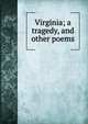 Virginia; a tragedy, and other poems, 