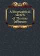 A biographical sketch of Thomas Jefferson, 