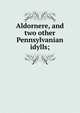 Aldornere, and two other Pennsylvanian idylls;, 