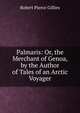 Palmaris: Or, the Merchant of Genoa, by the Author of Tales of an Arctic Voyager, Robert Pierce Gillies 