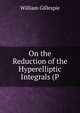 On the Reduction of the Hyperelliptic Integrals (P, William Gillespie 