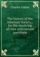The history of the Athenian Society,: for the resolving all nice and curious questions., Charles Gildon 