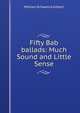 Fifty Bab ballads: Much Sound and Little Sense, W.S. Gilbert 