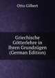 Griechische Gotterlehre in Ihren Grundzugen (German Edition), Otto Gilbert 