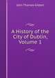 A History of the City of Dublin, Volume 1, John Thomas Gilbert 