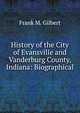 History of the City of Evansville and Vanderburg County, Indiana: Biographical, Frank M. Gilbert 