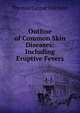 Outline of Common Skin Diseases: Including Eruptive Fevers, Thomas Caspar Gilchrist 
