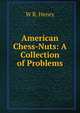 American Chess-Nuts: A Collection of Problems, W R. Henry 