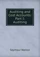 Auditing and Cost Accounts: Part I: Auditing, Seymour Walton 