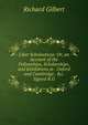 Liber Scholasticus: Or, an Account of the Fellowships, Scholarships, and Exhibitions at . Oxford and Cambridge . &c. Signed R.G, Richard Gilbert 
