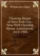 Clearing House of New York City: New York Clearing House Association, 1854-1905, William Jay Gilpin 