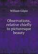 Observations, Relative Chiefly to Picturesque Beauty, Made in the Year 1772: On Several Parts of England; Particularly the Mountains, and Lakes of . Third Edition. . by William Gilpin, ., William Gilpin 